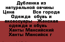 Дубленка из натуральной овчины › Цена ­ 8 000 - Все города Одежда, обувь и аксессуары » Женская одежда и обувь   . Ханты-Мансийский,Ханты-Мансийск г.